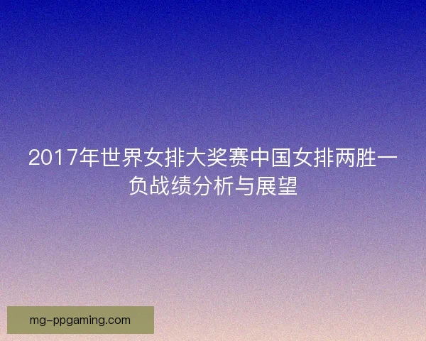 2017年世界女排大奖赛中国女排两胜一负战绩分析与展望