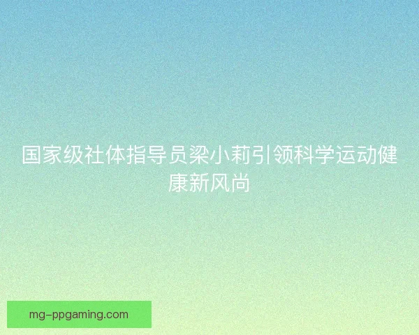 国家级社体指导员梁小莉引领科学运动健康新风尚
