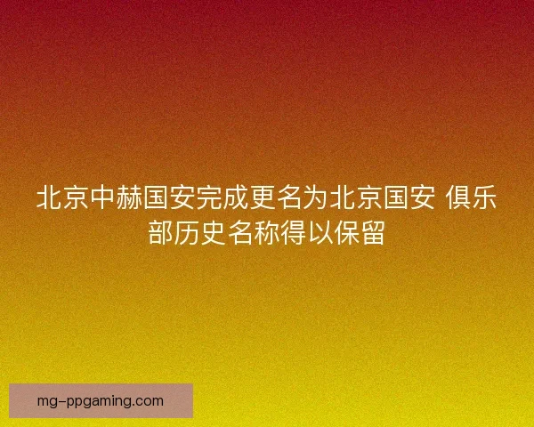 北京中赫国安完成更名为北京国安 俱乐部历史名称得以保留