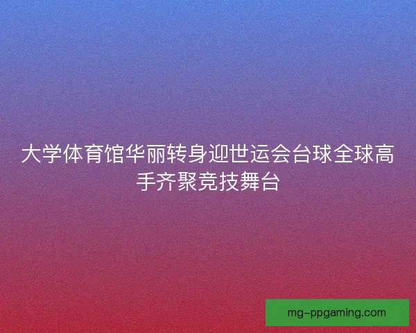 大学体育馆华丽转身迎世运会台球全球高手齐聚竞技舞台