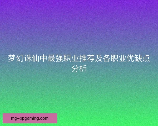 梦幻诛仙中最强职业推荐及各职业优缺点分析