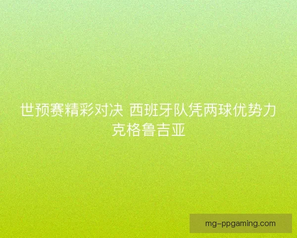 世预赛精彩对决 西班牙队凭两球优势力克格鲁吉亚