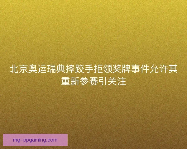 北京奥运瑞典摔跤手拒领奖牌事件允许其重新参赛引关注