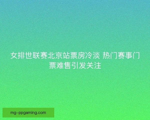 女排世联赛北京站票房冷淡 热门赛事门票难售引发关注